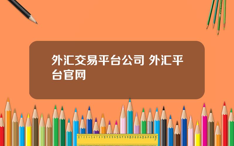 外汇交易平台公司 外汇平台官网